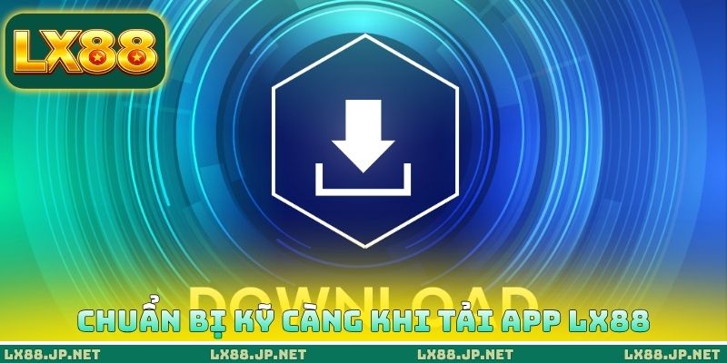 Tải App LX88 - Cài Đặt Ứng Dụng Dễ Dàng Ngay Tại Điện Thoại 4 Chuẩn bị kỹ càng khi tải App LX88