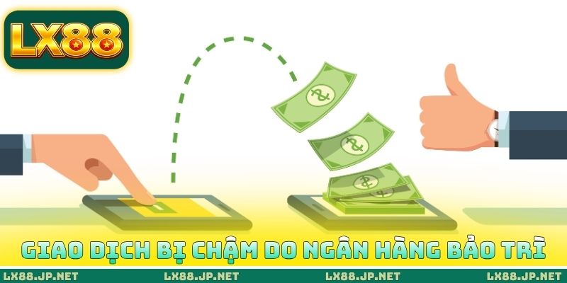 LX88 Rút Tiền Bao Lâu Về? Nhận Tiền Chỉ Sau 3 Phút Đặt Lệnh 2 Giao dịch bị chậm do ngân hàng bảo trì
