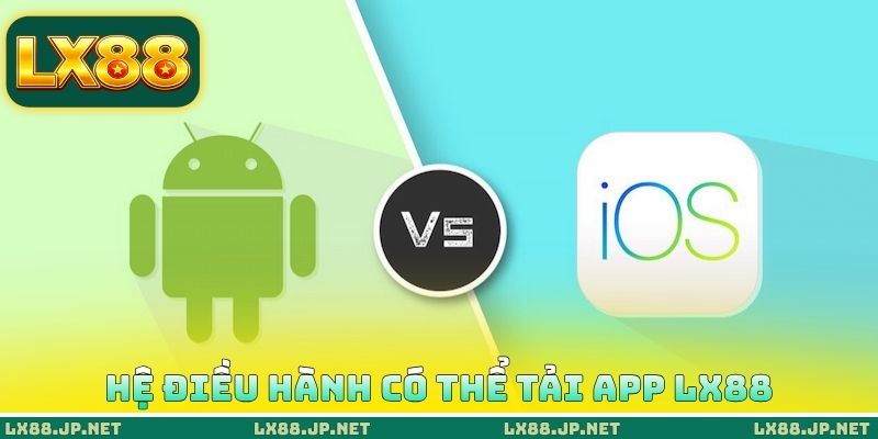 Tải App LX88 - Cài Đặt Ứng Dụng Dễ Dàng Ngay Tại Điện Thoại 1 Hệ điều hành có thể tải App LX88