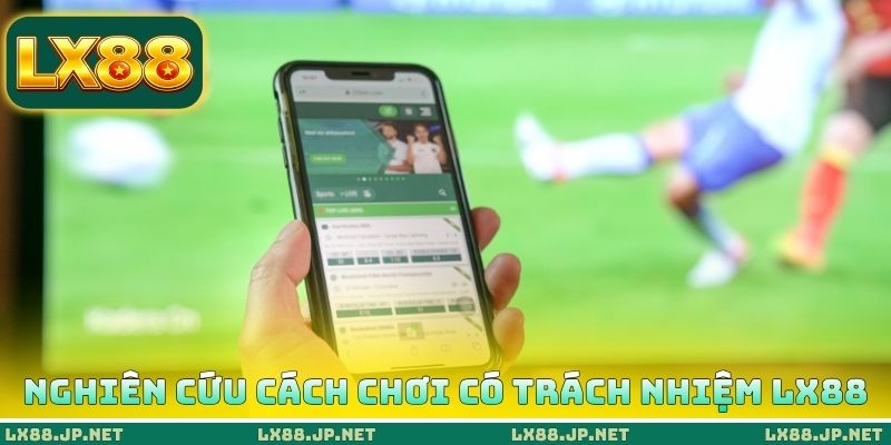 Chơi Có Trách Nhiệm LX88 - Chiến Thuật Cá Cược An Toàn 2 Nghiên cứu cách chơi có trách nhiệm LX88