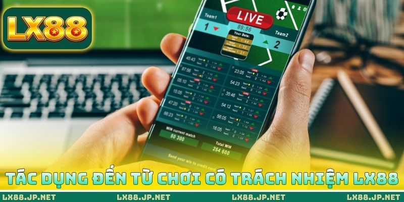 Chơi Có Trách Nhiệm LX88 - Chiến Thuật Cá Cược An Toàn 1 Tác dụng đến từ chơi có trách nhiệm LX88