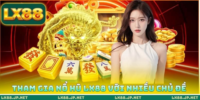 Tham gia nổ hũ LX88 với nhiều chủ đề