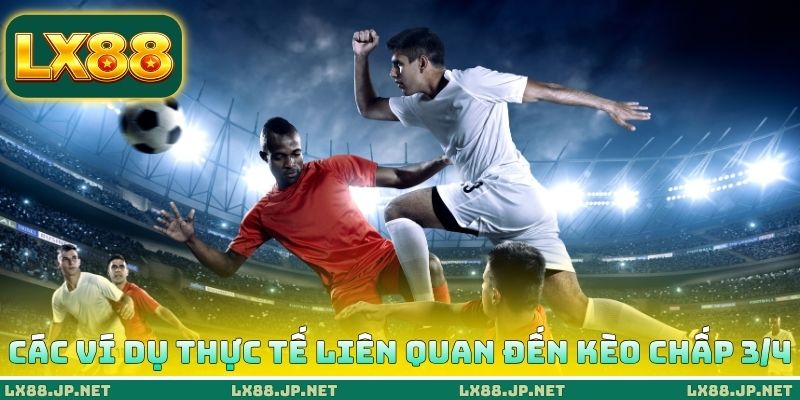 Các ví dụ thực tế liên quan đến kèo chấp 3/4 Các ví dụ thực tế liên quan đến kèo chấp 3/4