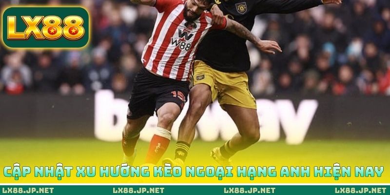 Cập nhật xu hướng kèo Ngoại hạng Anh hiện nay Cập nhật xu hướng kèo Ngoại hạng Anh hiện nay