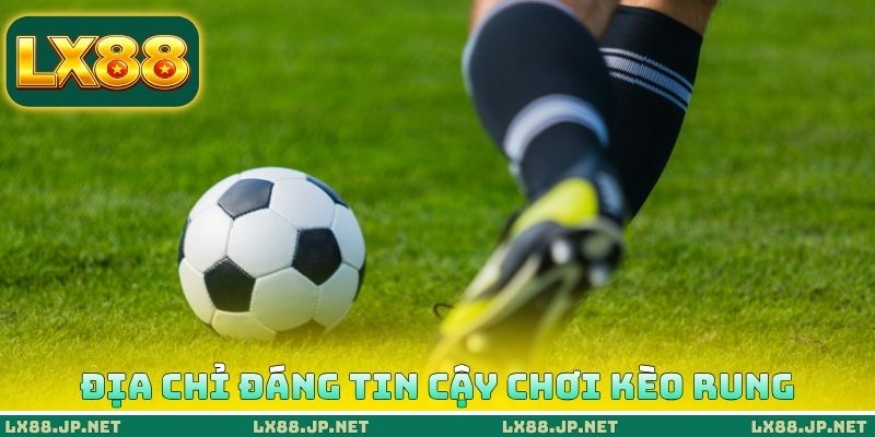 Địa chỉ đáng tin cậy chơi kèo rung Địa chỉ đáng tin cậy chơi kèo rung
