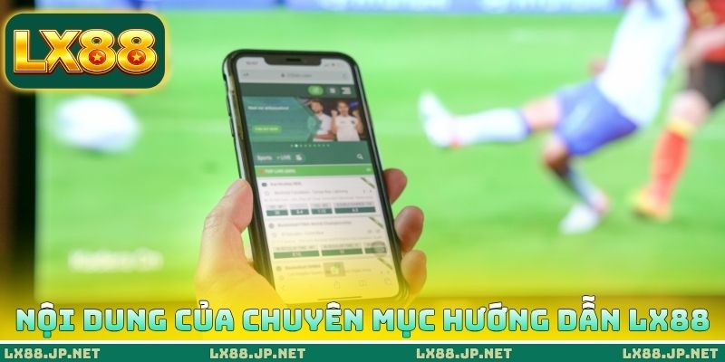 Nội dung của chuyên mục hướng dẫn LX88 Nội dung của chuyên mục hướng dẫn LX88
