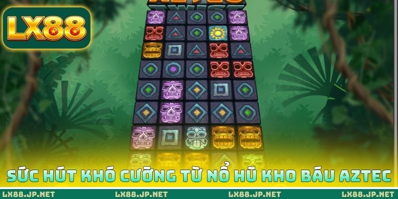 Sức hút khó cưỡng từ nổ hũ kho báu AZTEC Sức hút khó cưỡng từ nổ hũ kho báu AZTEC