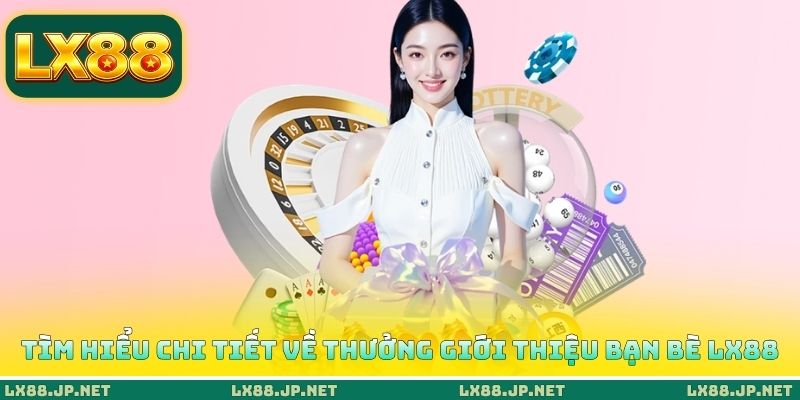Tìm hiểu chi tiết về thưởng giới thiệu bạn bè LX88 Tìm hiểu chi tiết về thưởng giới thiệu bạn bè LX88