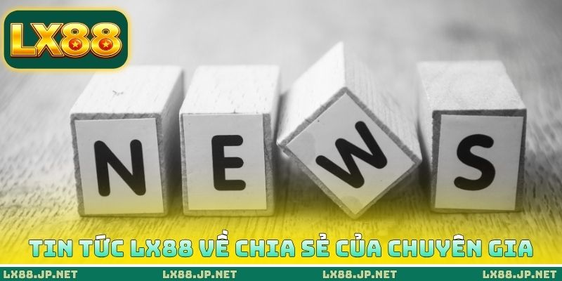 Tin tức LX88 về chia sẻ của chuyên gia Tin tức LX88 về chia sẻ của chuyên gia