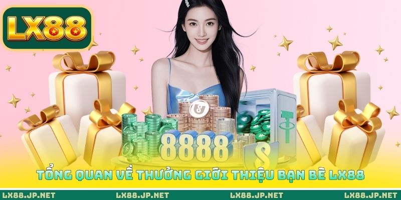Tổng quan về thưởng giới thiệu bạn bè LX88 Tổng quan về thưởng giới thiệu bạn bè LX88