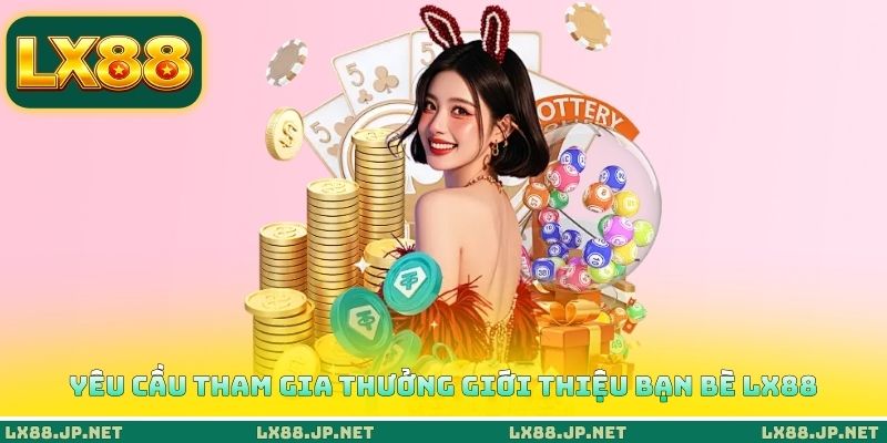 Yêu cầu tham gia thưởng giới thiệu bạn bè LX88 Yêu cầu tham gia thưởng giới thiệu bạn bè LX88